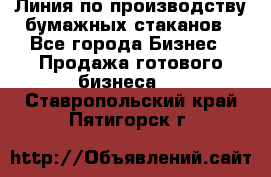 Линия по производству бумажных стаканов - Все города Бизнес » Продажа готового бизнеса   . Ставропольский край,Пятигорск г.